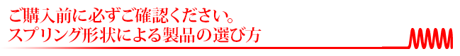 ご購入前に必ずご確認ください。スプリング形状による製品の選び方
