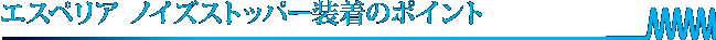 エスペリア ノイズストッパー装着のポイント