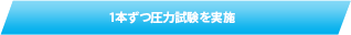 1本ずつ圧力試験を実施